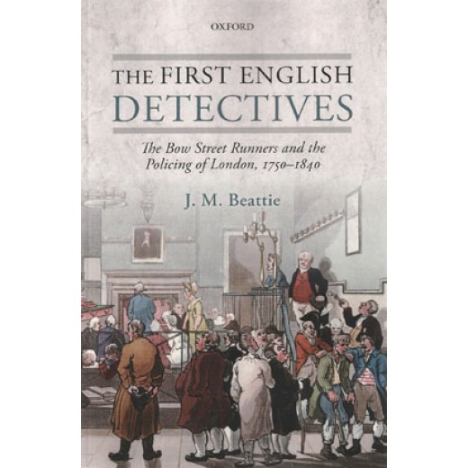 The First English Detectives: The Bow Street Runners and the Policing of London, 1750-1840